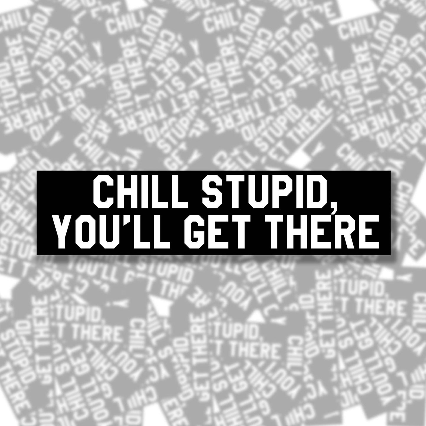 Chill Stupid You'll Get There Bumper Sticker