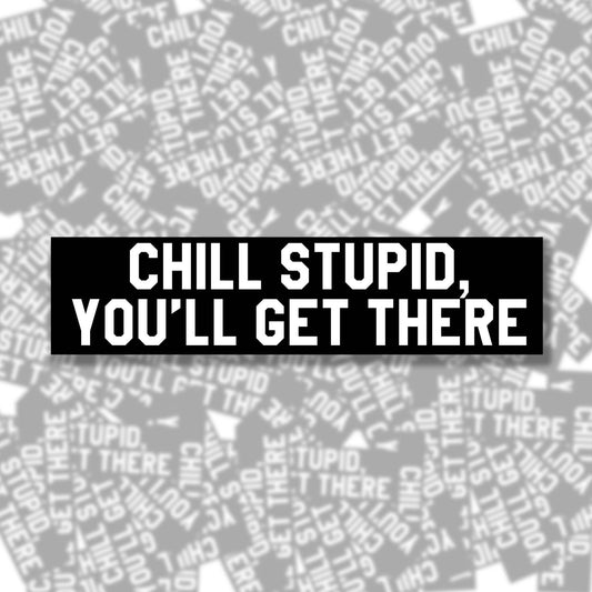 Chill Stupid You'll Get There Bumper Sticker